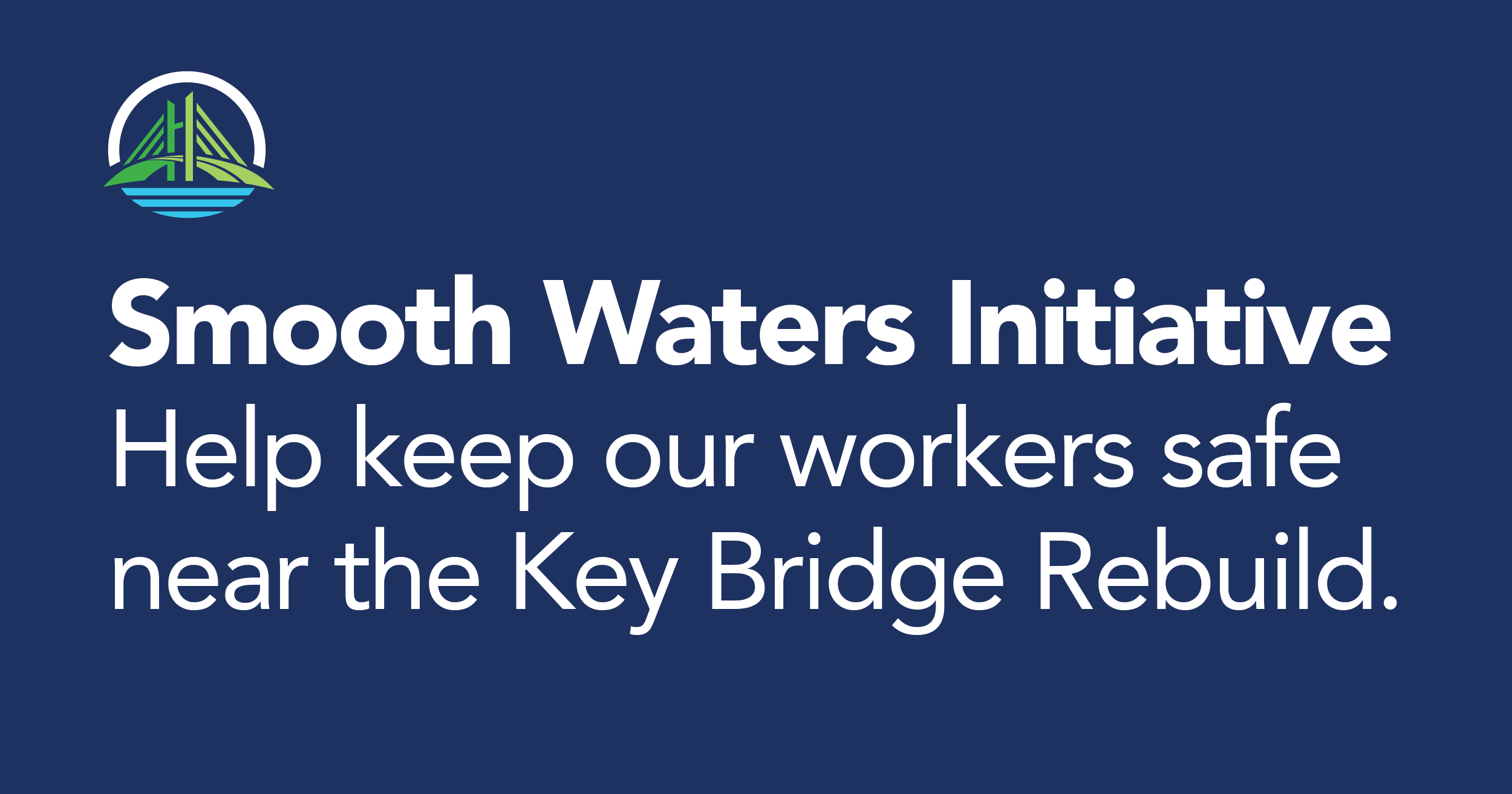 Smooth Waters Initiative. Help keep our workers safe near the Key Bridge Rebuild